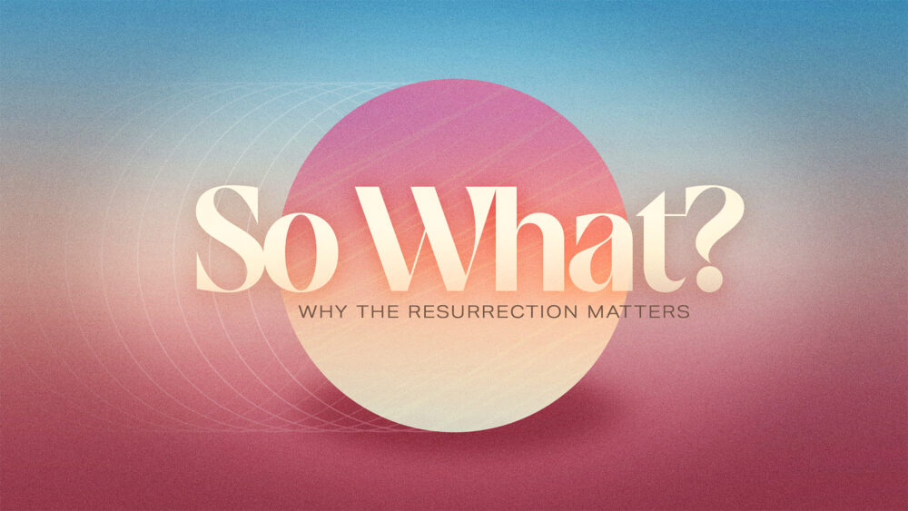 So What: Why the Resurrection Matters